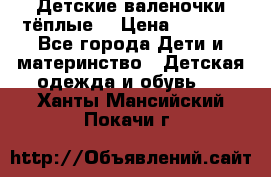 Детские валеночки тёплые. › Цена ­ 1 000 - Все города Дети и материнство » Детская одежда и обувь   . Ханты-Мансийский,Покачи г.